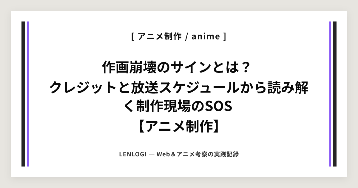 作画崩壊のサインとは？
クレジットと放送スケジュールから読み解く制作現場のSOS
【アニメ制作】