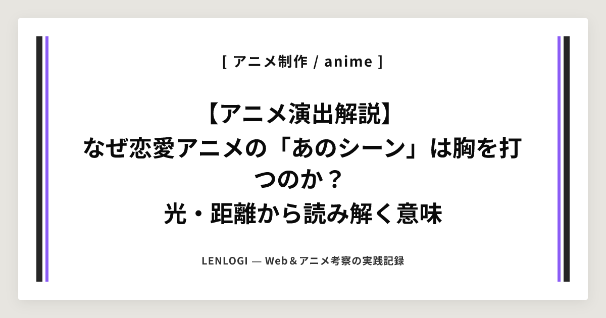 【アニメ演出解説】
なぜ恋愛アニメの「あのシーン」は胸を打つのか？
光・距離から読み解く意味