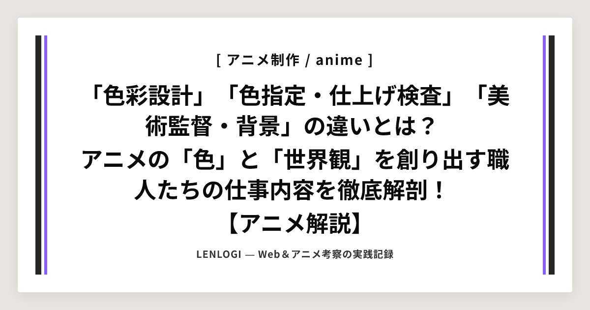 「色彩設計」「色指定・仕上げ検査」「美術監督・背景」の違いとは？
アニメの「色」と「世界観」を創り出す職人たちの仕事内容を徹底解剖！
【アニメ解説】