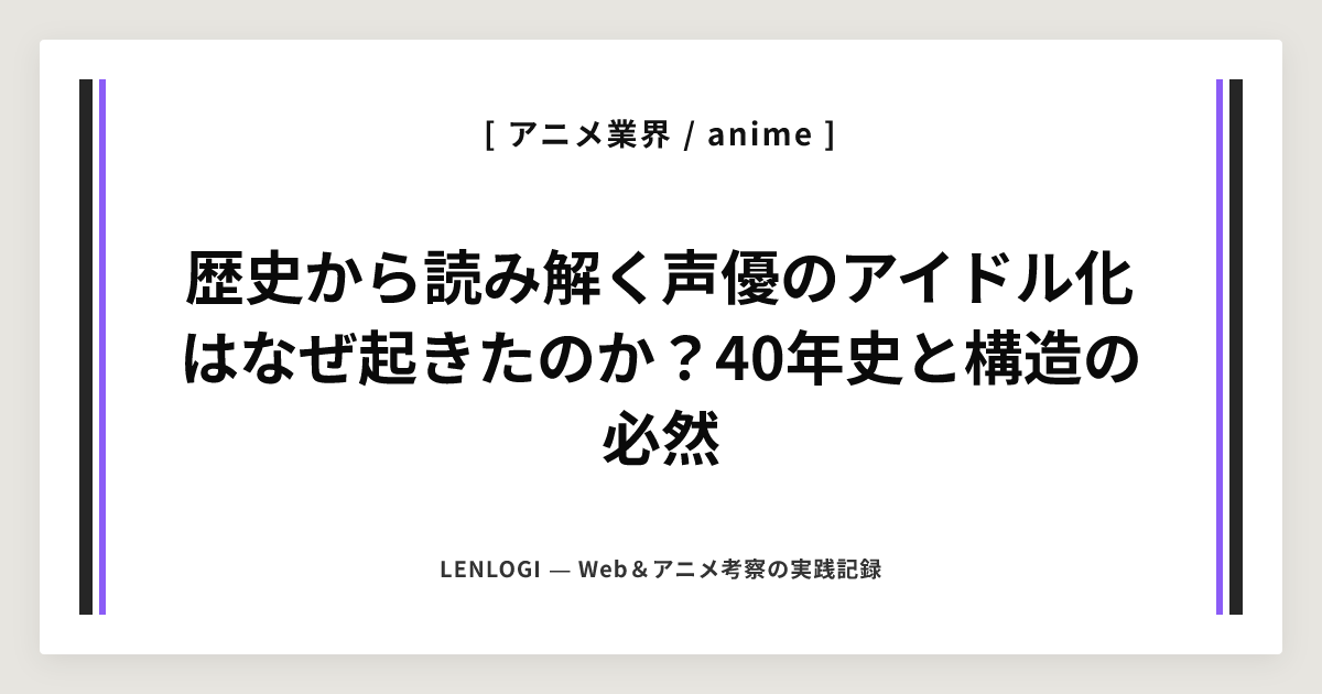歴史から読み解く声優のアイドル化はなぜ起きたのか？40年史と構造の必然